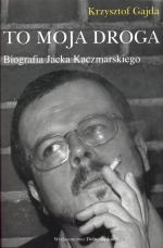 „To moja droga. Biografia Jacka Kaczmarskiego”