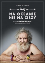 „Na oceanie nie ma ciszy. Biografia Aleksandra Doby, który przepłynął kajakiem Atlantyk”