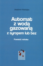 „Automat z wodą gazowaną z syropem lub bez : powieść mińska”