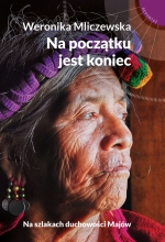 "Na początku jest koniec. Na szlakach duchowości Majów"