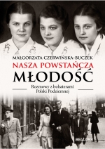 „Nasza powstańcza młodość: rozmowy z bohaterami Polski Podziemnej”