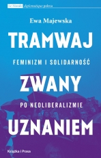 "Tramwaj zwany uznaniem. Feminizm i solidarność po neoliberalizmie"