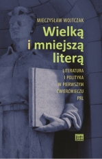 „Wielką i mniejszą literą.<br> Literatura i polityka w pierwszym ćwierćwieczu PRL”